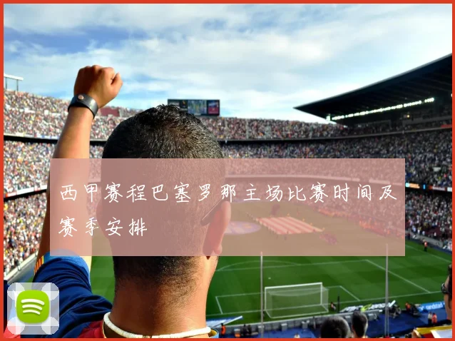 西甲赛程巴塞罗那主场比赛时间及赛季安排