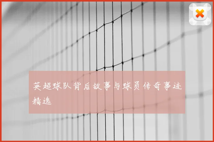 英超球队背后故事与球员传奇事迹精选