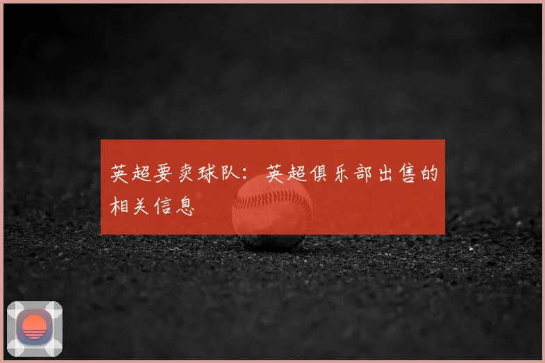英超要卖球队：英超俱乐部出售的相关信息