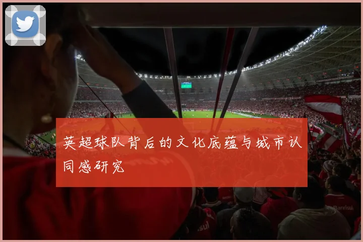 英超球队背后的文化底蕴与城市认同感研究