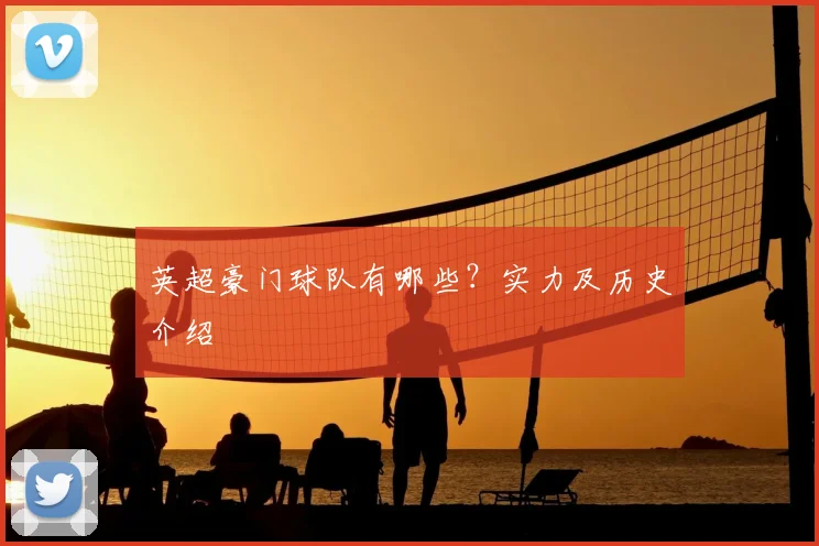 英超豪门球队有哪些？实力及历史介绍