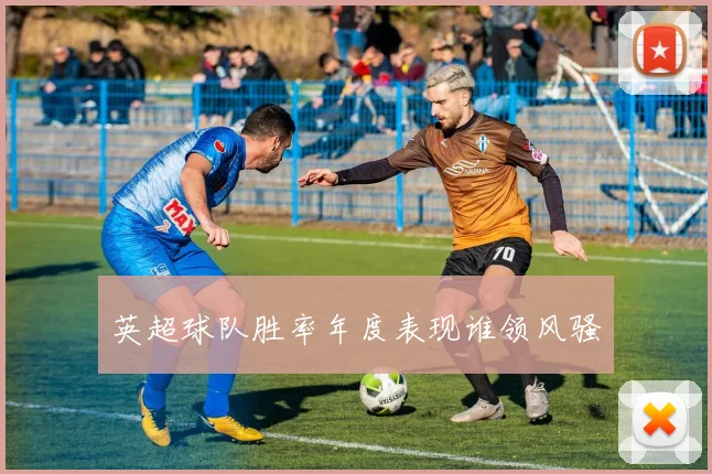 英超球队胜率年度表现谁领风骚